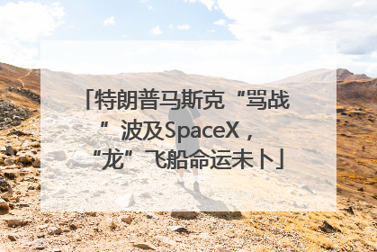 特朗普马斯克“骂战”波及SpaceX，“龙”飞船命运未卜