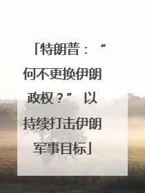 特朗普：“何不更换伊朗政权？” 以持续打击伊朗军事目标