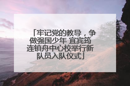 牢记党的教导，争做强国少年 宜宾筠连镇舟中心校举行新队员入队仪式