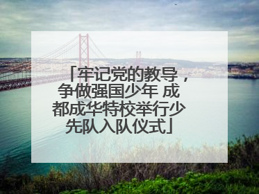 牢记党的教导，争做强国少年 成都成华特校举行少先队入队仪式