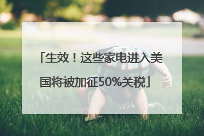 生效！这些家电进入美国将被加征50%关税