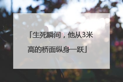 生死瞬间，他从3米高的桥面纵身一跃