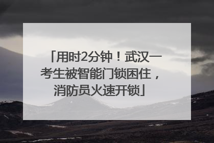 用时2分钟！武汉一考生被智能门锁困住，消防员火速开锁