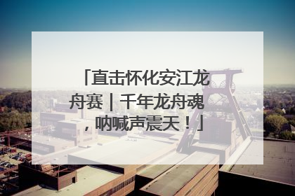 直击怀化安江龙舟赛｜千年龙舟魂，呐喊声震天！