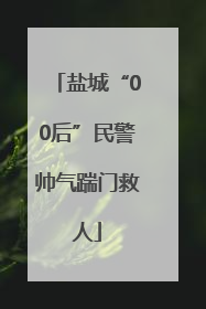 盐城“00后”民警帅气踹门救人