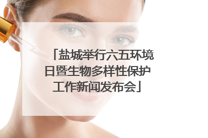 盐城举行六五环境日暨生物多样性保护工作新闻发布会