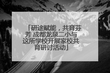 研途赋能，共育芬芳 成都龙泉二小与这所学校开展家校共育研讨活动
