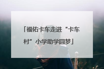 福佑卡车走进“卡车村”小学助学圆梦