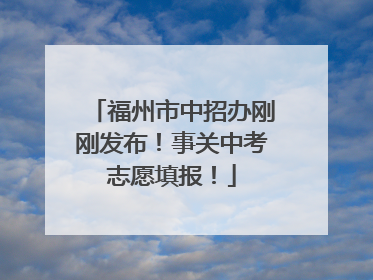 福州市中招办刚刚发布！事关中考志愿填报！