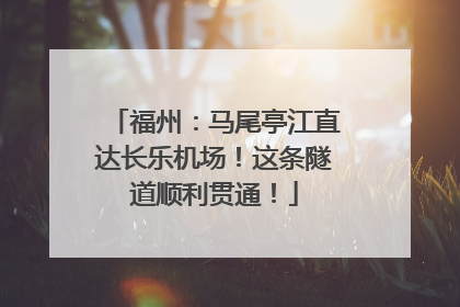 福州：马尾亭江直达长乐机场！这条隧道顺利贯通！
