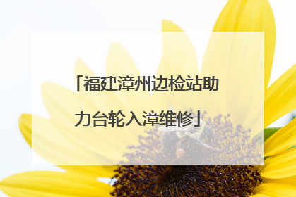 福建漳州边检站助力台轮入漳维修