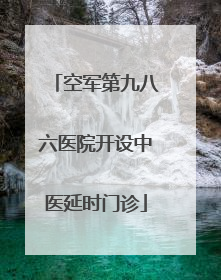 空军第九八六医院开设中医延时门诊