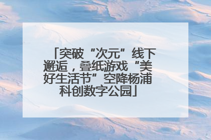 突破“次元”线下邂逅，叠纸游戏“美好生活节”空降杨浦科创数字公园