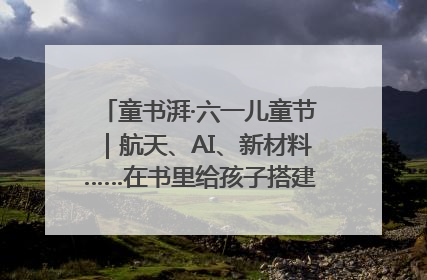 童书湃·六一儿童节｜航天、AI、新材料……在书里给孩子搭建产业科技的网
