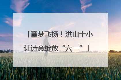 童梦飞扬！洪山十小让诗意绽放“六一”