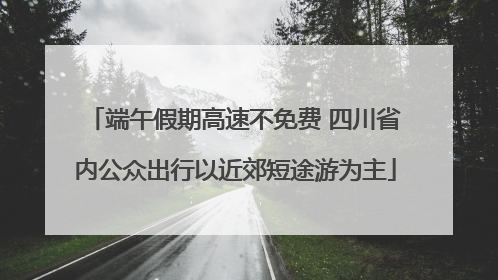 端午假期高速不免费 四川省内公众出行以近郊短途游为主