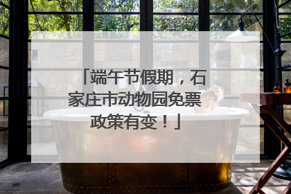端午节假期，石家庄市动物园免票政策有变！
