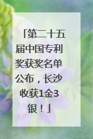 第二十五届中国专利奖获奖名单公布，长沙收获1金3银！