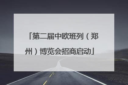 第二届中欧班列（郑州）博览会招商启动