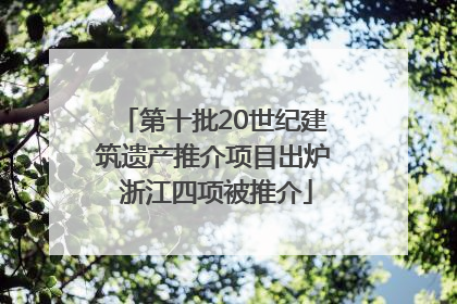 第十批20世纪建筑遗产推介项目出炉 浙江四项被推介
