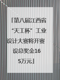 第八届江西省“天工杯”工业设计大赛将开赛 设总奖金165万元