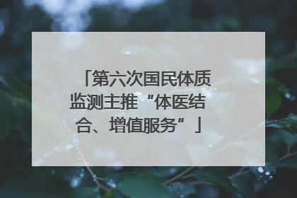 第六次国民体质监测主推“体医结合、增值服务”