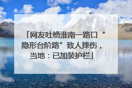 网友吐槽淮南一路口“隐形台阶路”致人摔伤，当地：已加装护栏