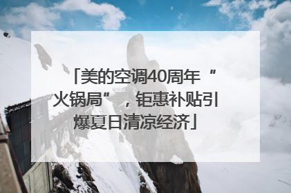 美的空调40周年“火锅局”，钜惠补贴引爆夏日清凉经济