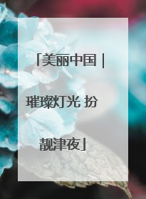美丽中国｜璀璨灯光 扮靓津夜