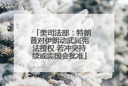 美司法部：特朗普对伊朗动武属宪法授权 若冲突持续或需国会批准