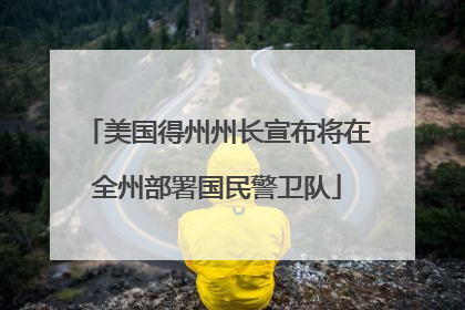 美国得州州长宣布将在全州部署国民警卫队