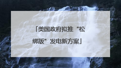 美国政府拟推“松绑版”发电新方案