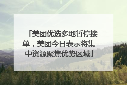 美团优选多地暂停接单，美团今日表示将集中资源聚焦优势区域