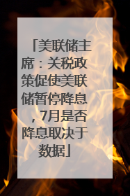 美联储主席：关税政策促使美联储暂停降息，7月是否降息取决于数据
