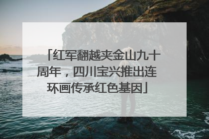 红军翻越夹金山九十周年，四川宝兴推出连环画传承红色基因
