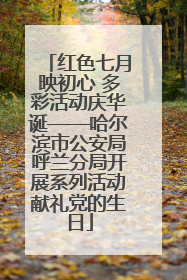 红色七月映初心 多彩活动庆华诞——哈尔滨市公安局呼兰分局开展系列活动献礼党的生日