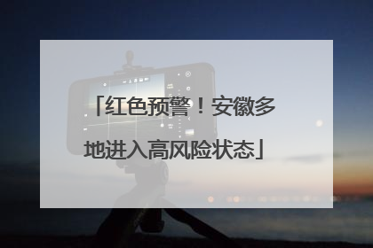 红色预警！安徽多地进入高风险状态