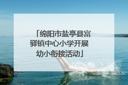 绵阳市盐亭县富驿镇中心小学开展幼小衔接活动
