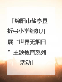 绵阳市盐亭县折弓小学组织开展“世界无烟日”主题教育系列活动