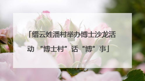 缙云姓潘村举办博士沙龙活动 “博士村”话“博”事