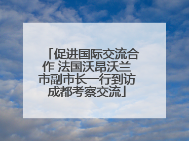 促进国际交流合作 法国沃昂沃兰市副市长一行到访成都考察交流