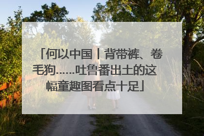 何以中国丨背带裤、卷毛狗……吐鲁番出土的这幅童趣图看点十足