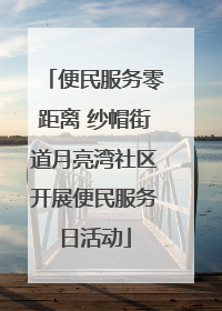 便民服务零距离 纱帽街道月亮湾社区开展便民服务日活动
