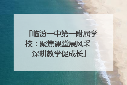 临汾一中第一附属学校：聚焦课堂展风采 深耕教学促成长