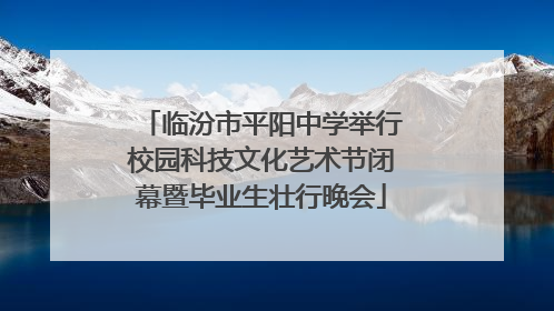 临汾市平阳中学举行校园科技文化艺术节闭幕暨毕业生壮行晚会