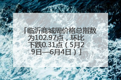 临沂商城周价格总指数为102.97点，环比下跌0.31点（5月29日—6月4日）