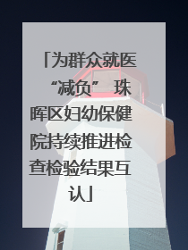 为群众就医“减负” 珠晖区妇幼保健院持续推进检查检验结果互认