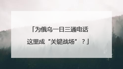为俄乌一日三通电话 这里成“关键战场”？