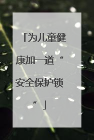 为儿童健康加一道“安全保护锁”