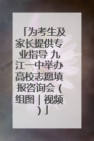 为考生及家长提供专业指导 九江一中举办高校志愿填报咨询会（组图｜视频）